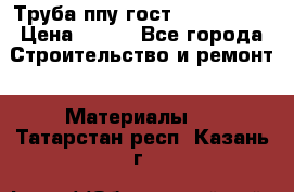 Труба ппу гост 30732-2006 › Цена ­ 333 - Все города Строительство и ремонт » Материалы   . Татарстан респ.,Казань г.